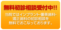 インプラント、審美歯科、矯正歯科なら初診料は無料!!