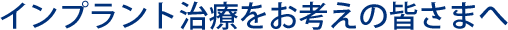 インプラント治療をお考えの皆さまへ