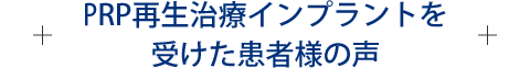 PRP再生治療インプラントを受けた患者様の声