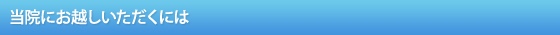 当院にお越しいただくには