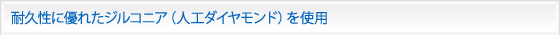 耐久性に優れたジルコニア(人工ダイヤモンド)を使用