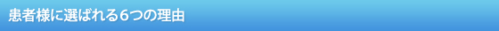患者様に選ばれる６つの理由