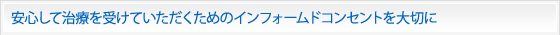 安心して治療を受けていただくためのインフォームドコンセントを大切に
