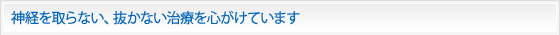 神経を取らない、抜かない治療を心がけています