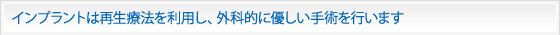 インプラントは再生療法を利用し、外科的に優しい手術を行います