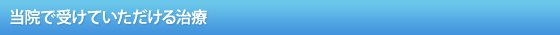 当院で受けていただける治療