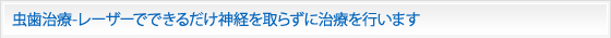 虫歯治療-レーザーでできるだけ神経を取らずに治療を行います