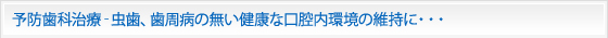 予防歯科治療‐虫歯、歯周病の無い健康な口腔内環境の維持に・・・